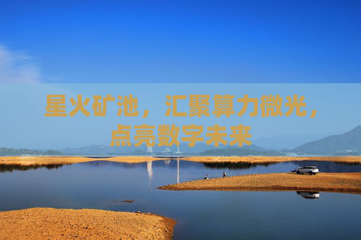 星火矿池，汇聚算力微光，点亮数字未来