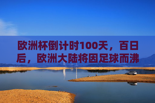 欧洲杯倒计时100天，百日后，欧洲大陆将因足球而沸腾