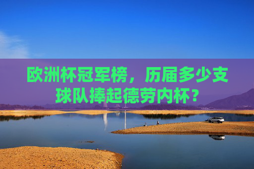 欧洲杯冠军榜，历届多少支球队捧起德劳内杯？