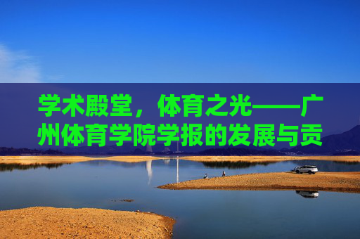 学术殿堂，体育之光——广州体育学院学报的发展与贡献