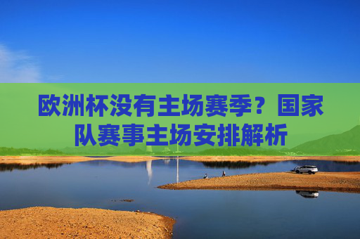 欧洲杯没有主场赛季？国家队赛事主场安排解析