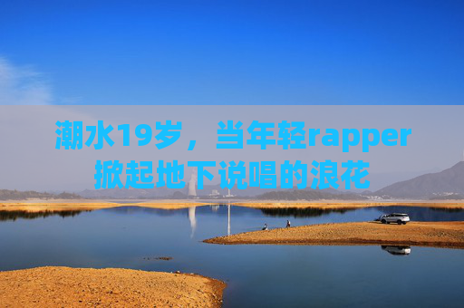 潮水19岁，当年轻rapper掀起地下说唱的浪花