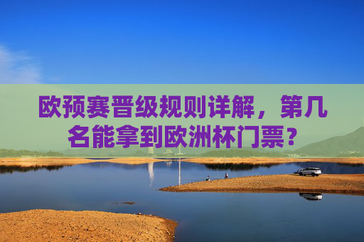欧预赛晋级规则详解，第几名能拿到欧洲杯门票？