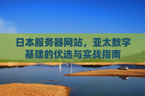 日本服务器网站，亚太数字基建的优选与实战指南