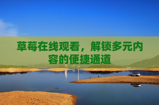 草莓在线观看，解锁多元内容的便捷通道