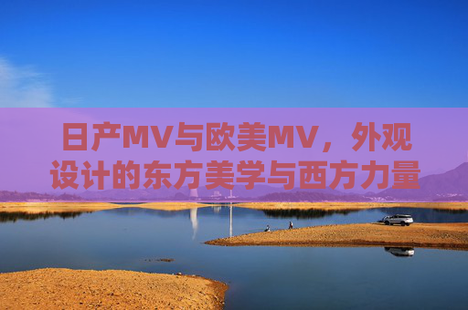 日产MV与欧美MV，外观设计的东方美学与西方力量感碰撞