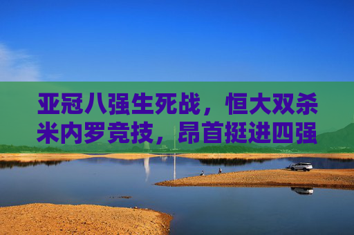 亚冠八强生死战，恒大双杀米内罗竞技，昂首挺进四强