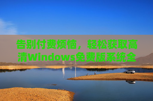 告别付费烦恼，轻松获取高清Windows免费版系统全攻略