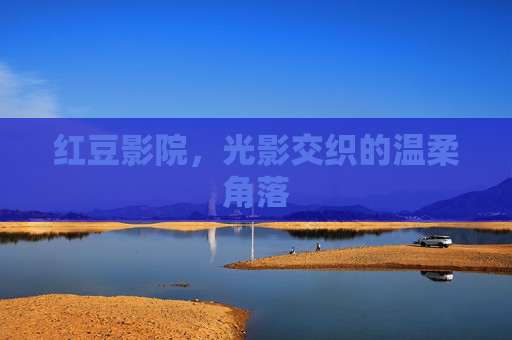 红豆影院，光影交织的温柔角落