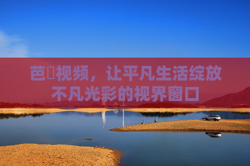 芭樂视频，让平凡生活绽放不凡光彩的视界窗口