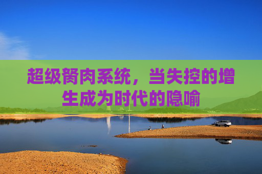 超级胬肉系统，当失控的增生成为时代的隐喻