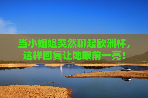 当小姐姐突然聊起欧洲杯，这样回复让她眼前一亮！