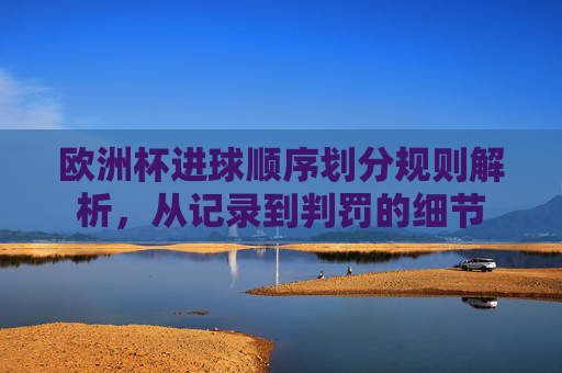 欧洲杯进球顺序划分规则解析，从记录到判罚的细节
