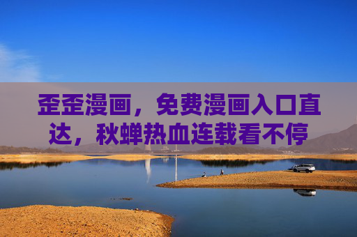 歪歪漫画，免费漫画入口直达，秋蝉热血连载看不停