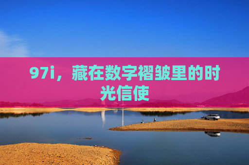 97i，藏在数字褶皱里的时光信使