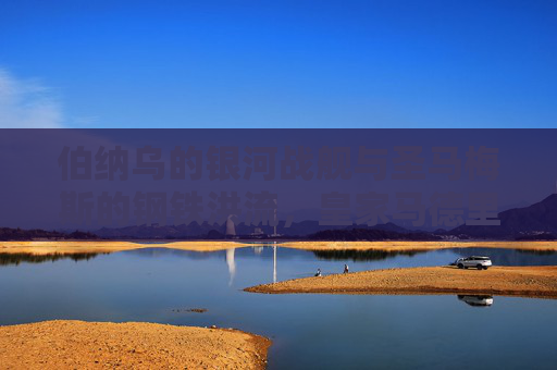 伯纳乌的银河战舰与圣马梅斯的钢铁洪流，皇家马德里与毕尔巴鄂竞技的百年西甲宿命