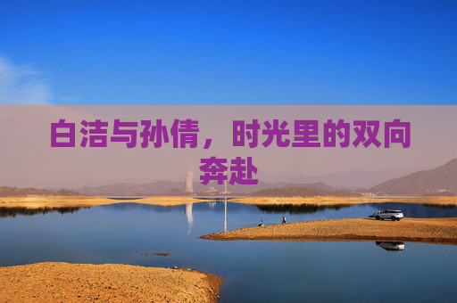 白洁与孙倩，时光里的双向奔赴