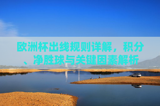 欧洲杯出线规则详解，积分、净胜球与关键因素解析