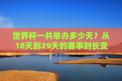 世界杯一共举办多少天？从18天到29天的赛事时长变迁