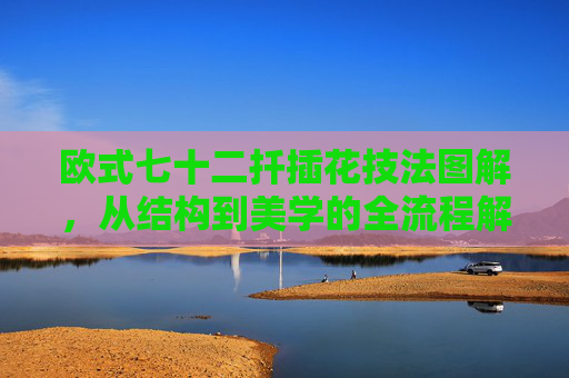 欧式七十二扦插花技法图解，从结构到美学的全流程解析
