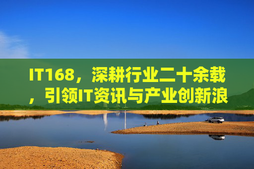 IT168，深耕行业二十余载，引领IT资讯与产业创新浪潮