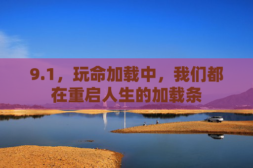 9.1,玩命加载中,我们都在重启人生的加载条 9.1,玩命加载中,我们都在重启人生的加载条