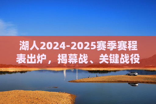 湖人2024-2025赛季赛程表出炉,揭幕战、关键战役与全明星周末看点解析 湖人2024-2025赛季赛程表出炉,揭幕战、关键战役与全明星周末看点解析