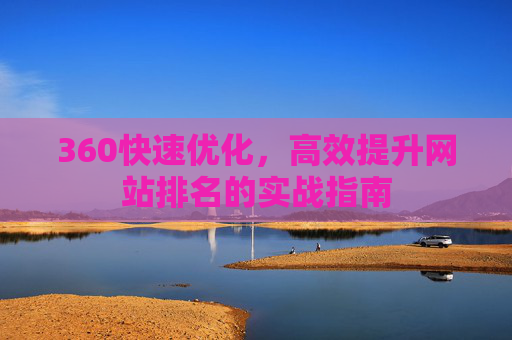 360快速优化，高效提升网站排名的实战指南