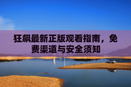 狂飙最新正版观看指南，免费渠道与安全须知