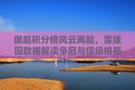 挪超积分榜风云再起,雪缘园数据解读争冠与保级格局 挪超积分榜风云再起,雪缘园数据解读争冠与保级格局