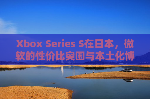 Xbox Series S在日本,微软的性价比突围与本土化博弈 Xbox Series S在日本,微软的性价比突围与本土化博弈