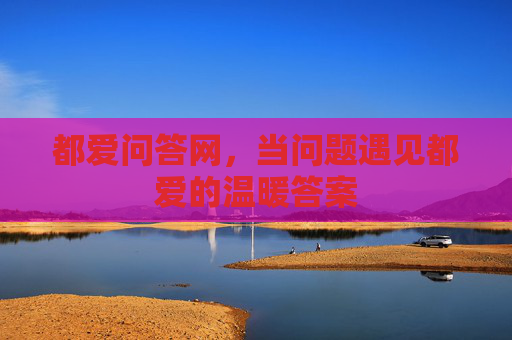 都爱问答网，当问题遇见都爱的温暖答案