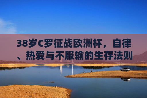 38岁C罗征战欧洲杯,自律、热爱与不服输的生存法则 38岁C罗征战欧洲杯,自律、热爱与不服输的生存法则
