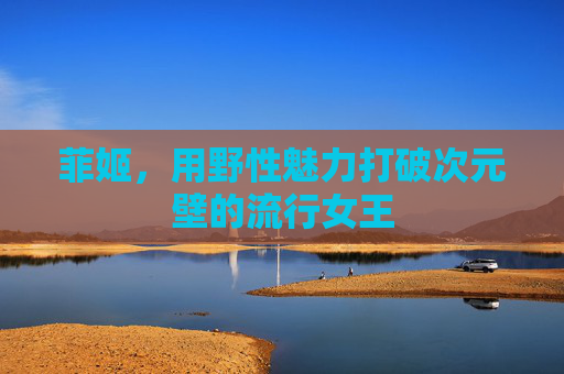 菲姬，用野性魅力打破次元壁的流行女王