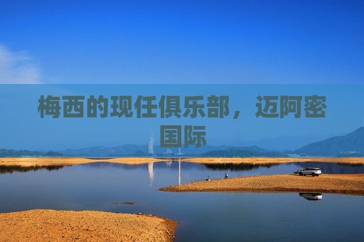 梅西的现任俱乐部,迈阿密国际 梅西的现任俱乐部,迈阿密国际