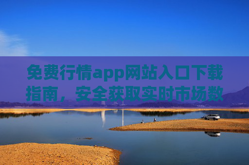 免费行情app网站入口下载指南，安全获取实时市场数据