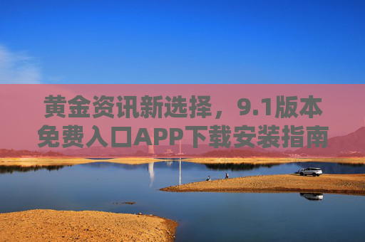 黄金资讯新选择，9.1版本免费入口APP下载安装指南