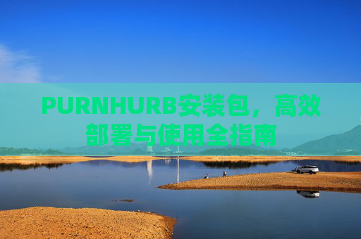 PURNHURB安装包，高效部署与使用全指南