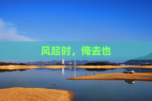 风起时,俺去也 风起时,俺去也