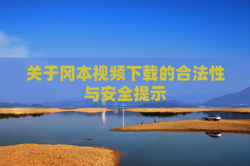 关于冈本视频下载的合法性与安全提示 关于冈本视频下载的合法性与安全提示