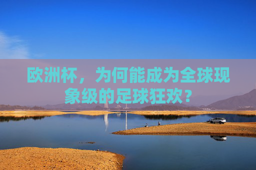 欧洲杯,为何能成为全球现象级的足球狂欢? 欧洲杯,为何能成为全球现象级的足球狂欢?