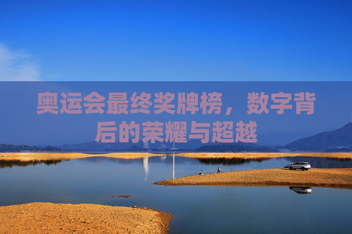 奥运会最终奖牌榜,数字背后的荣耀与超越 奥运会最终奖牌榜,数字背后的荣耀与超越