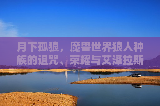 月下孤狼，魔兽世界狼人种族的诅咒、荣耀与艾泽拉斯暗夜之影