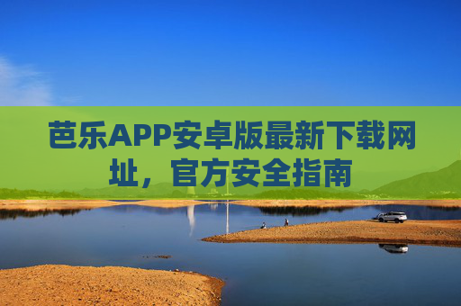 芭乐APP安卓版最新下载网址,官方安全指南 芭乐APP安卓版最新下载网址,官方安全指南