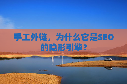 手工外链,为什么它是SEO的隐形引擎? 手工外链,为什么它是SEO的隐形引擎?