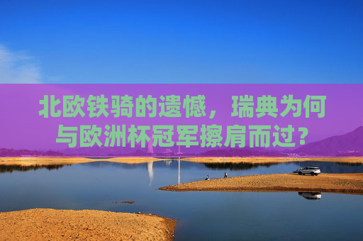 北欧铁骑的遗憾,瑞典为何与欧洲杯冠军擦肩而过? 北欧铁骑的遗憾,瑞典为何与欧洲杯冠军擦肩而过?