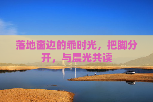 落地窗边的乖时光，把脚分开，与晨光共读