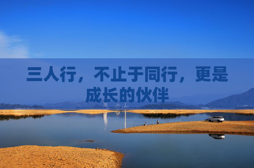 三人行，不止于同行，更是成长的伙伴