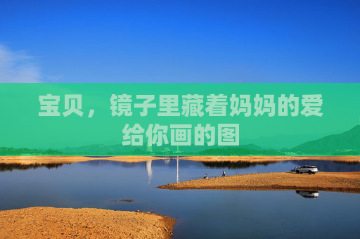 宝贝,镜子里藏着妈妈的爱给你画的图 宝贝,镜子里藏着妈妈的爱给你画的图