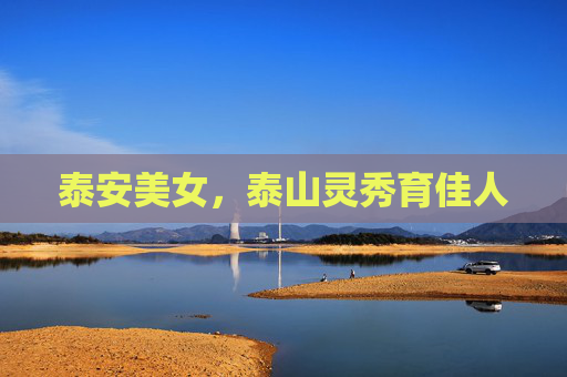 泰安美女,泰山灵秀育佳人 泰安美女,泰山灵秀育佳人